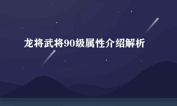 龙将武将90级属性介绍解析