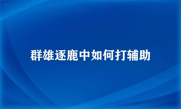 群雄逐鹿中如何打辅助