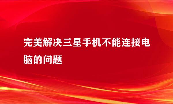 完美解决三星手机不能连接电脑的问题