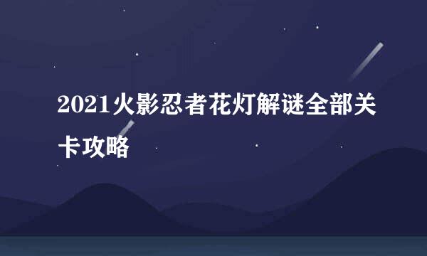 2021火影忍者花灯解谜全部关卡攻略