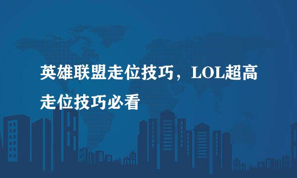 英雄联盟走位技巧，LOL超高走位技巧必看