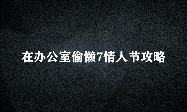 在办公室偷懒7情人节攻略
