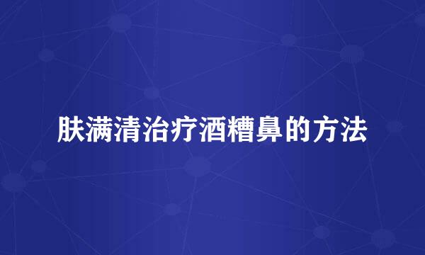 肤满清治疗酒糟鼻的方法
