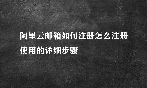 阿里云邮箱如何注册怎么注册使用的详细步骤