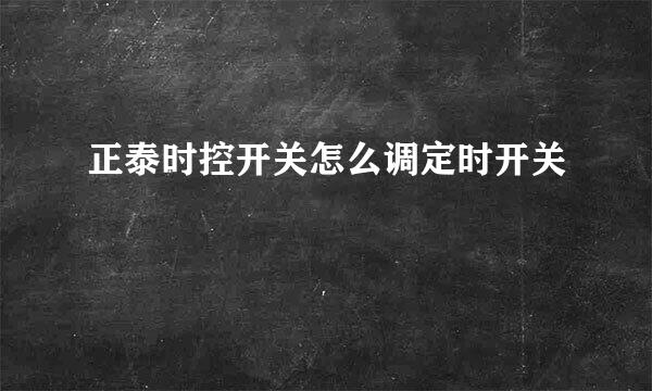 正泰时控开关怎么调定时开关