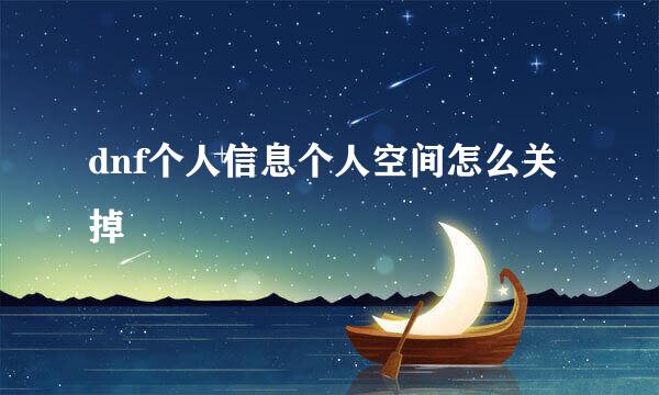dnf个人信息个人空间怎么关掉