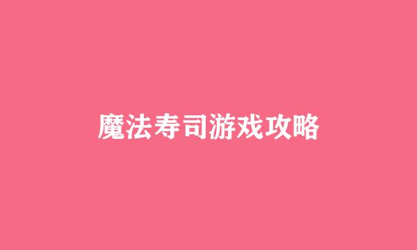 魔法寿司游戏攻略