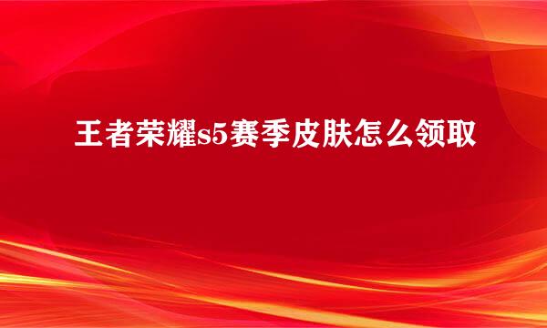 王者荣耀s5赛季皮肤怎么领取