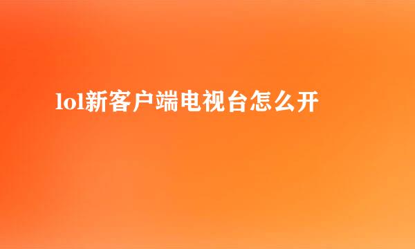 lol新客户端电视台怎么开