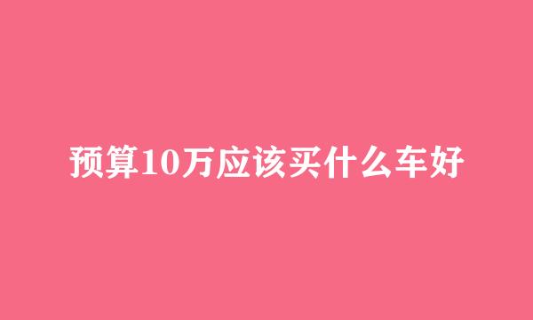 预算10万应该买什么车好