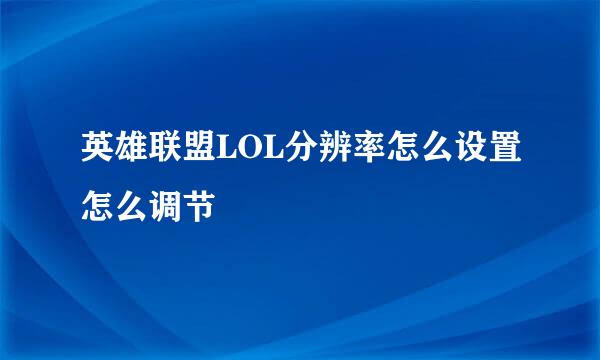 英雄联盟LOL分辨率怎么设置怎么调节