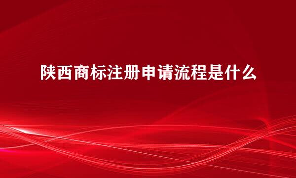 陕西商标注册申请流程是什么