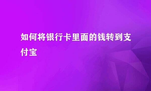 如何将银行卡里面的钱转到支付宝