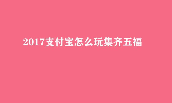 2017支付宝怎么玩集齐五福