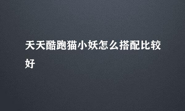 天天酷跑猫小妖怎么搭配比较好