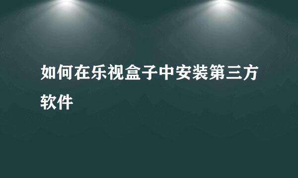如何在乐视盒子中安装第三方软件