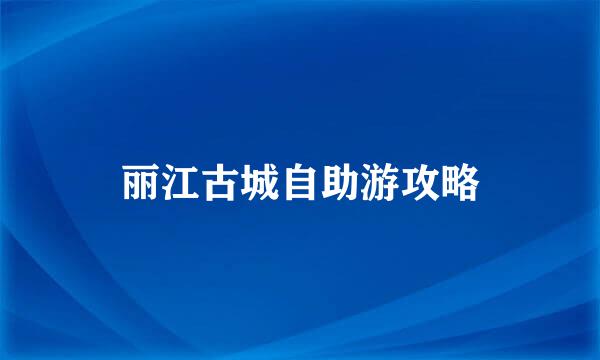 丽江古城自助游攻略