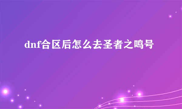 dnf合区后怎么去圣者之鸣号