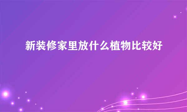 新装修家里放什么植物比较好