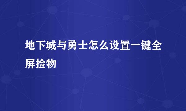 地下城与勇士怎么设置一键全屏捡物