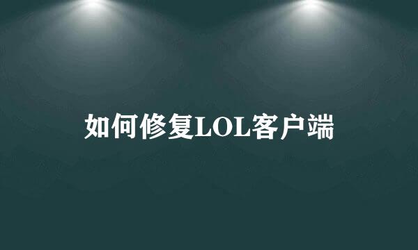 如何修复LOL客户端