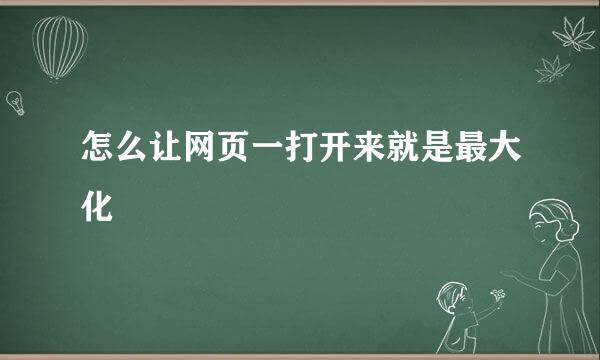怎么让网页一打开来就是最大化