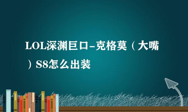 LOL深渊巨口-克格莫（大嘴）S8怎么出装
