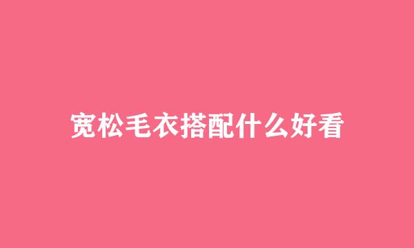 宽松毛衣搭配什么好看