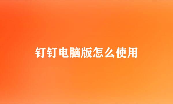 钉钉电脑版怎么使用