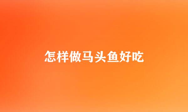 怎样做马头鱼好吃