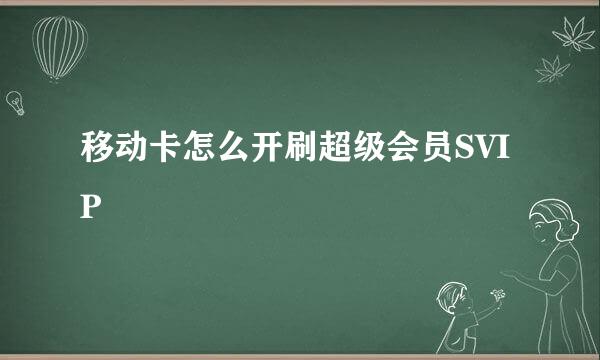 移动卡怎么开刷超级会员SVIP
