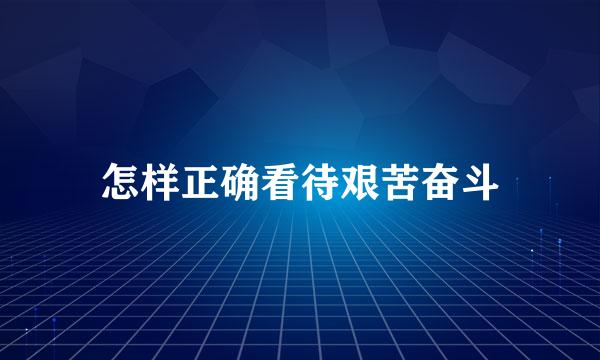怎样正确看待艰苦奋斗