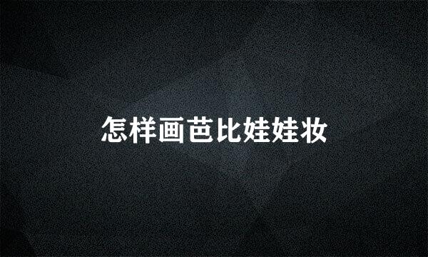 怎样画芭比娃娃妆