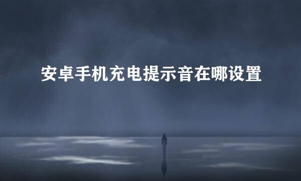安卓手机充电提示音在哪设置