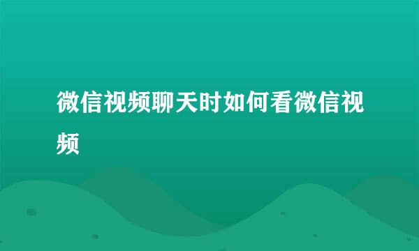 微信视频聊天时如何看微信视频