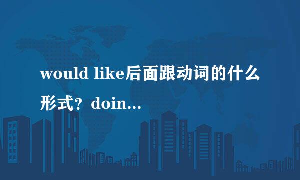 would like后面跟动词的什么形式？doing or to do sth