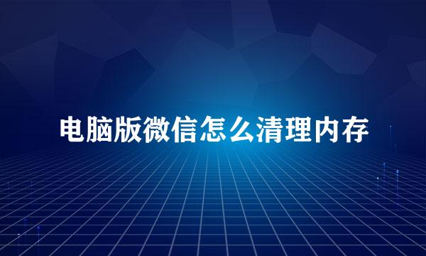 电脑版微信怎么清理内存