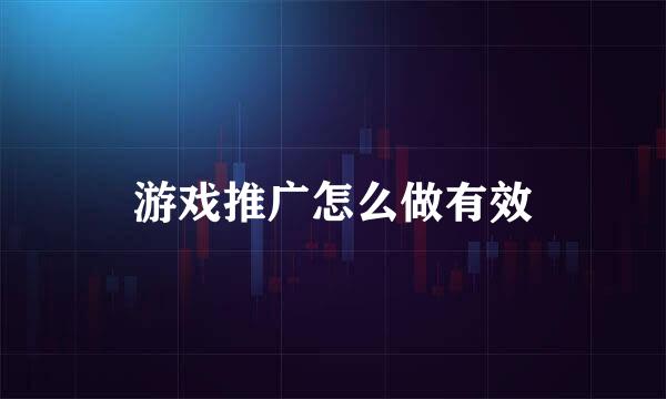 游戏推广怎么做有效
