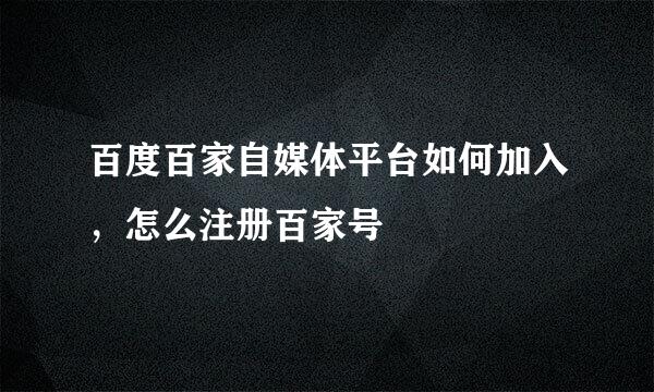 百度百家自媒体平台如何加入，怎么注册百家号