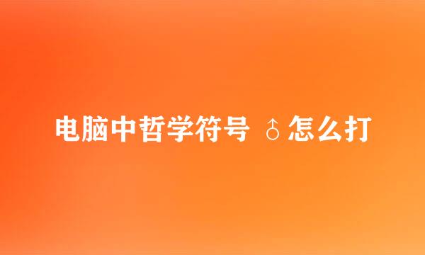 电脑中哲学符号 ♂怎么打