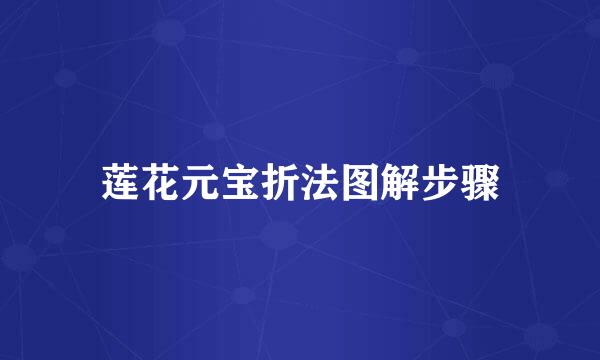 莲花元宝折法图解步骤