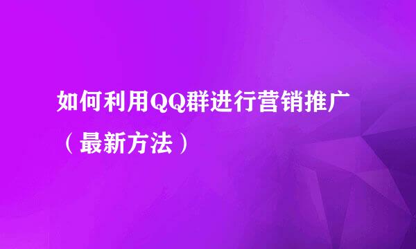 如何利用QQ群进行营销推广（最新方法）