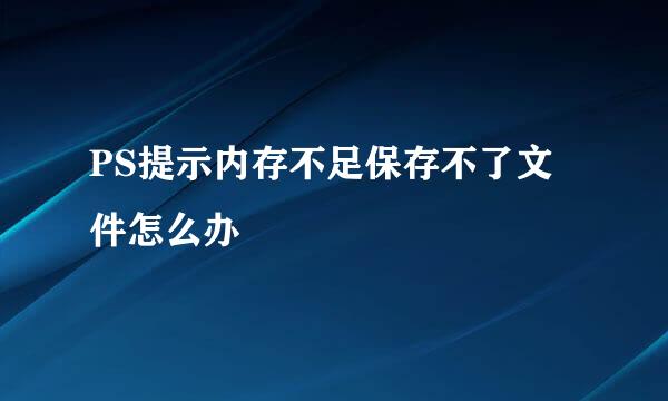 PS提示内存不足保存不了文件怎么办