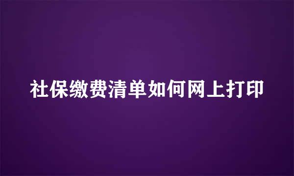 社保缴费清单如何网上打印