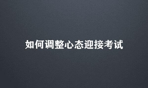 如何调整心态迎接考试
