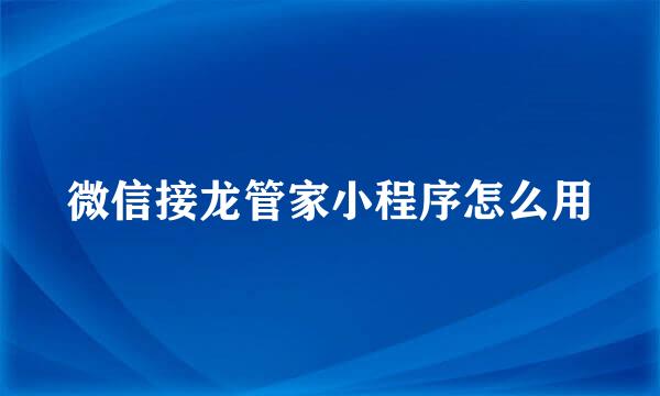 微信接龙管家小程序怎么用