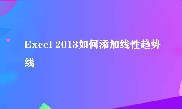 Excel 2013如何添加线性趋势线