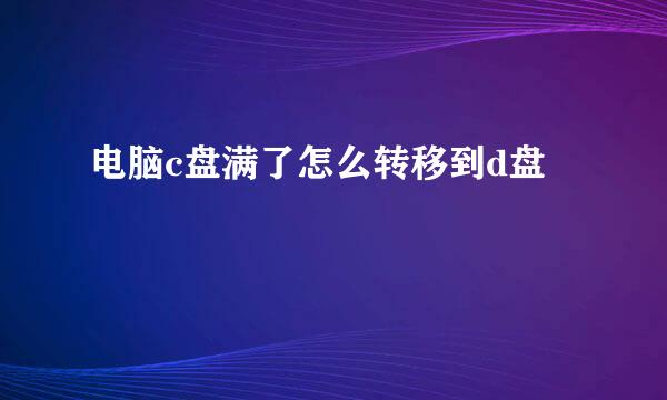 电脑c盘满了怎么转移到d盘