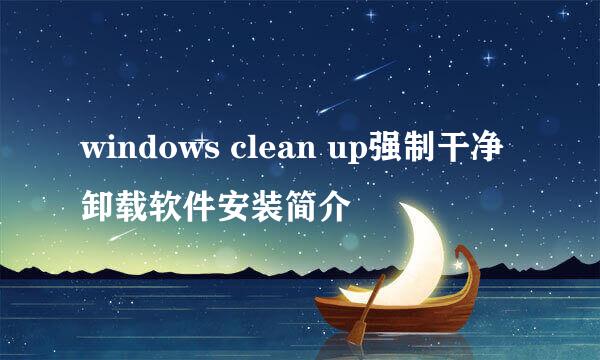 windows clean up强制干净卸载软件安装简介