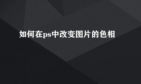 如何在ps中改变图片的色相